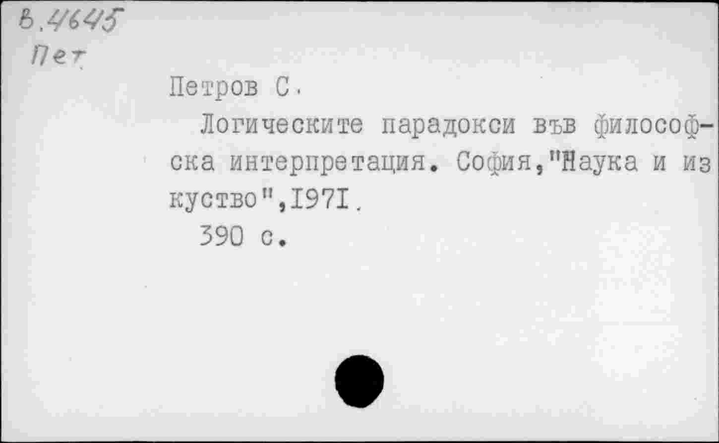 ﻿Пет
Петров С.
Логическите парадокси във философ-ска интерпретация. София,"Наука и из куство",1971.
590 с.